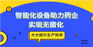 智能化设备助力药企实现无菌化 大大提升生产效